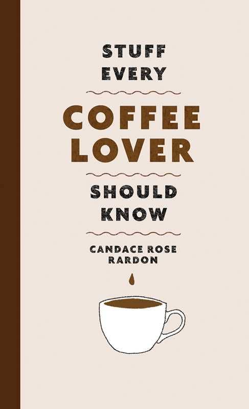 Stuff Every Coffee Lover Should Know by Candace Rose  Rardon