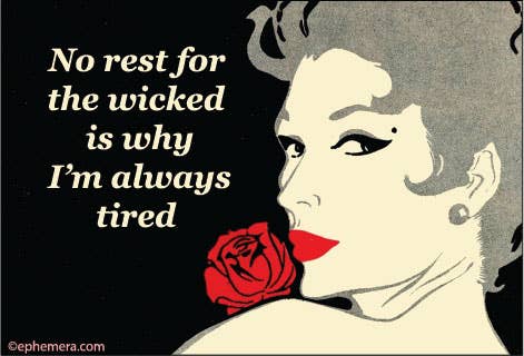 MAGNET: No rest for the wicked is why I'm always tired.